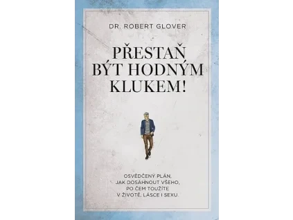 Přestaň být hodným klukem! - Osvědčený plán, jak dosáhnout všeho, po čem toužíte v životě,- Robert Glover